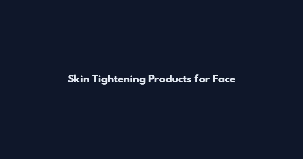 Skin Tightening Products for Face