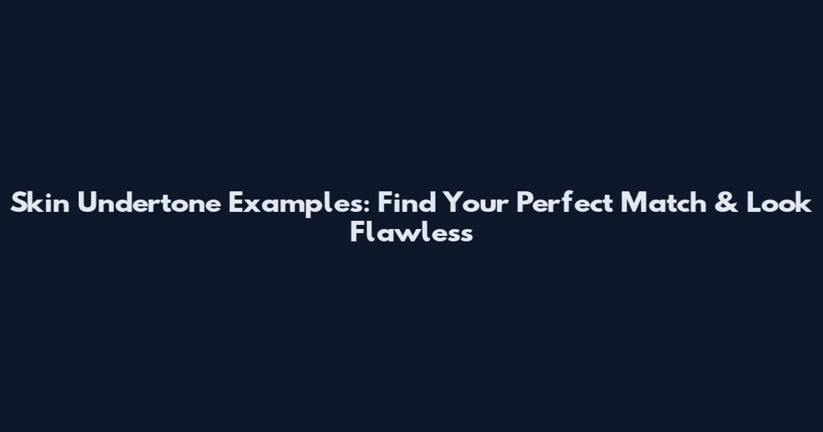 Skin Undertone Examples: Find Your Perfect Match & Look Flawless