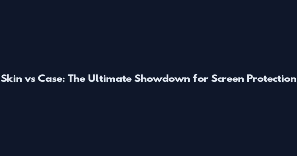 Skin vs Case: The Ultimate Showdown for Screen Protection