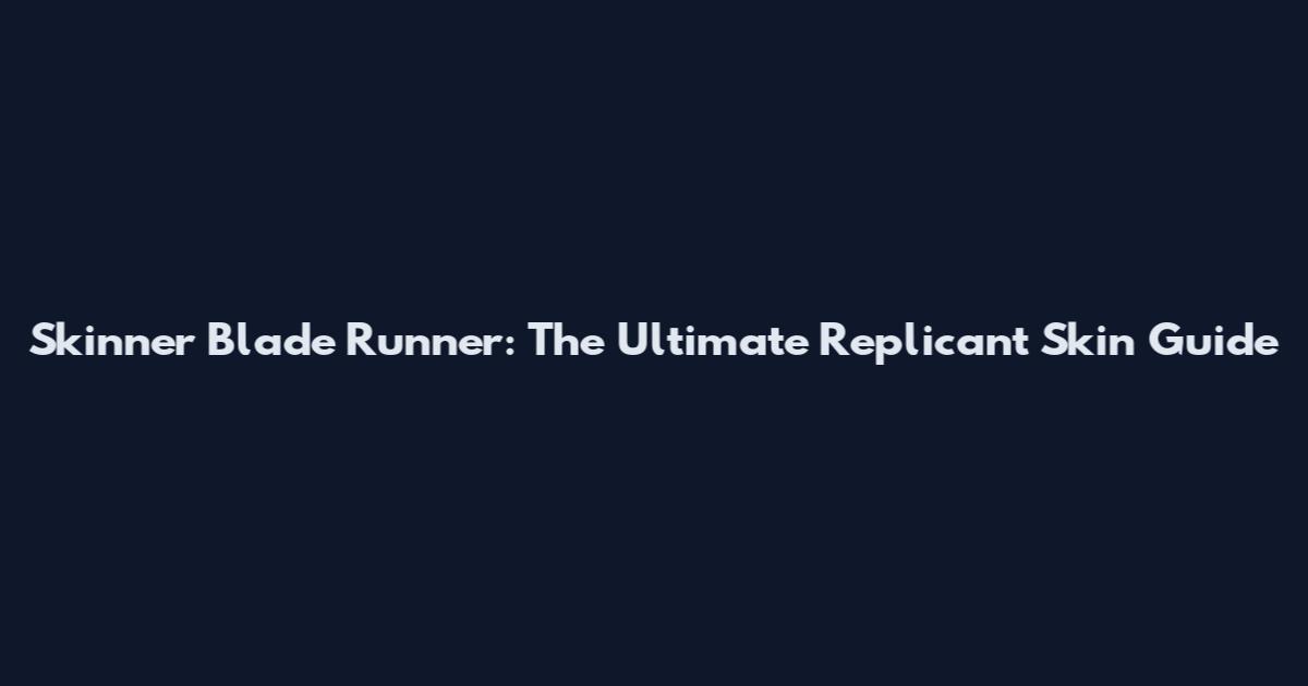 Skinner Blade Runner: The Ultimate Replicant Skin Guide