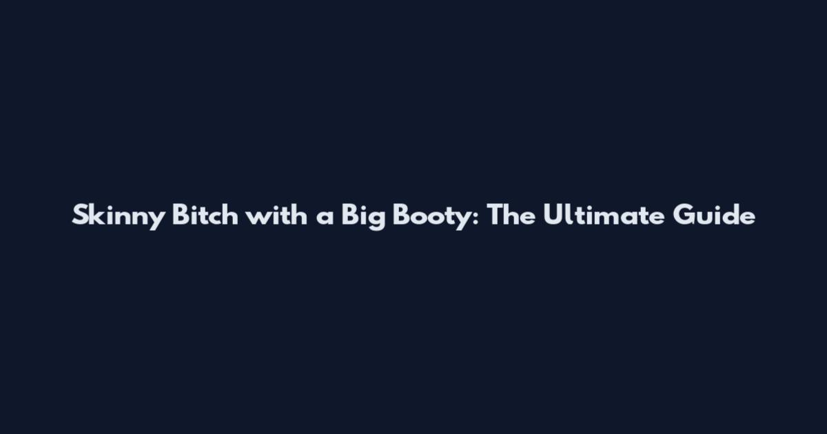 Skinny Bitch with a Big Booty: The Ultimate Guide