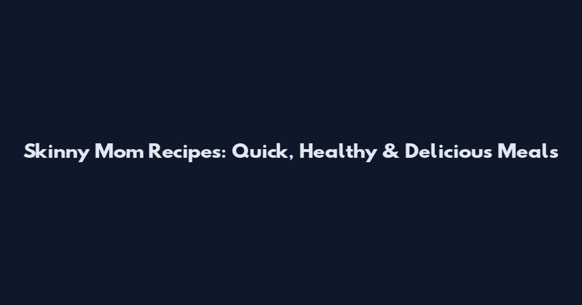 Skinny Mom Recipes: Quick, Healthy & Delicious Meals