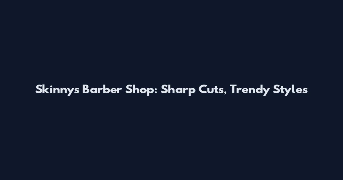 Skinnys Barber Shop: Sharp Cuts, Trendy Styles