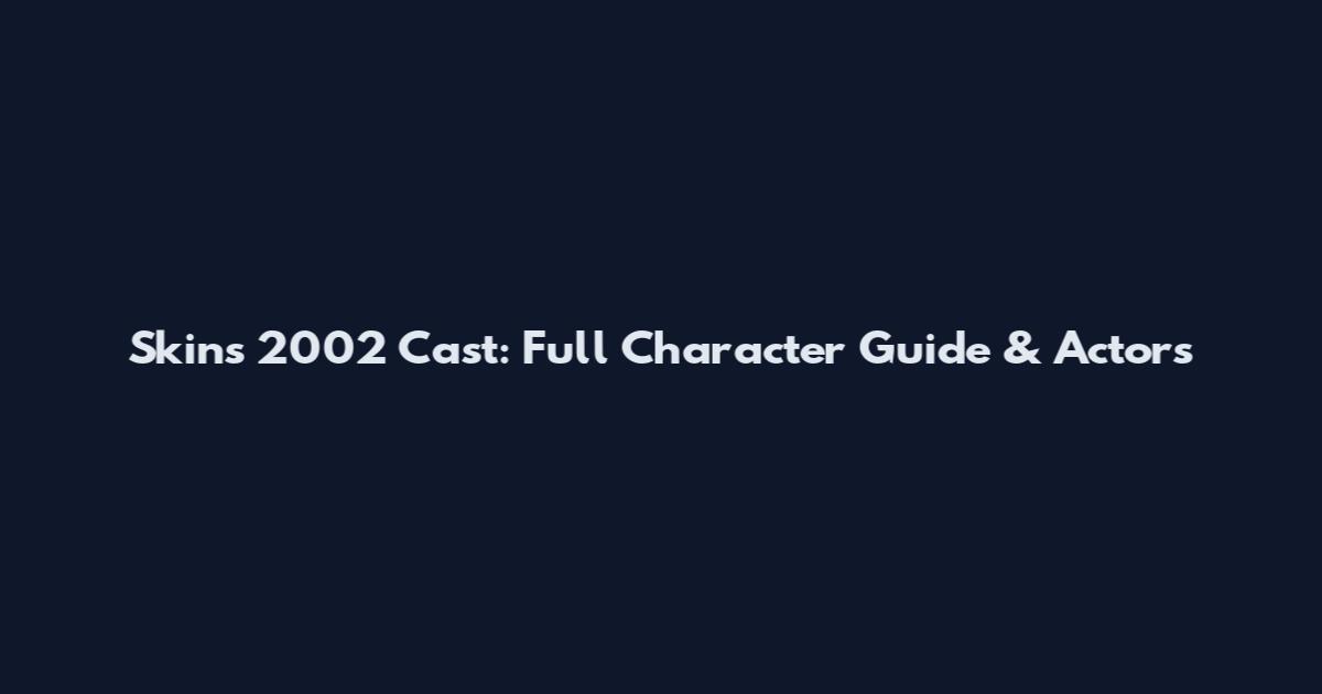 Skins 2002 Cast: Full Character Guide & Actors