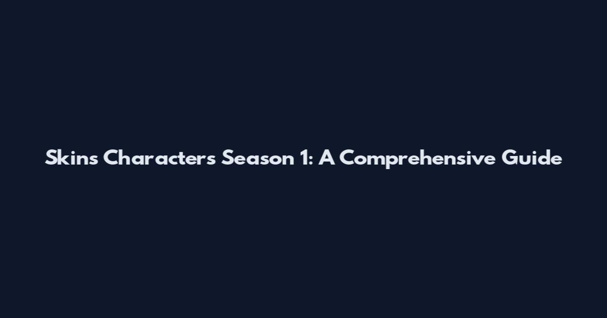 Skins Characters Season 1: A Comprehensive Guide
