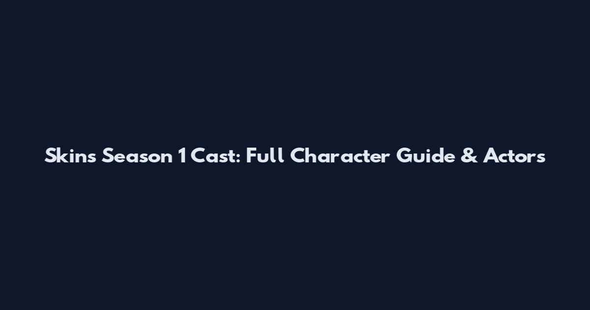 Skins Season 1 Cast: Full Character Guide & Actors