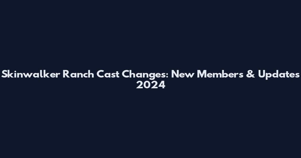 Skinwalker Ranch Cast Changes: New Members & Updates 2024