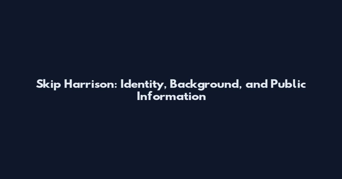 Skip Harrison: Identity, Background, and Public Information