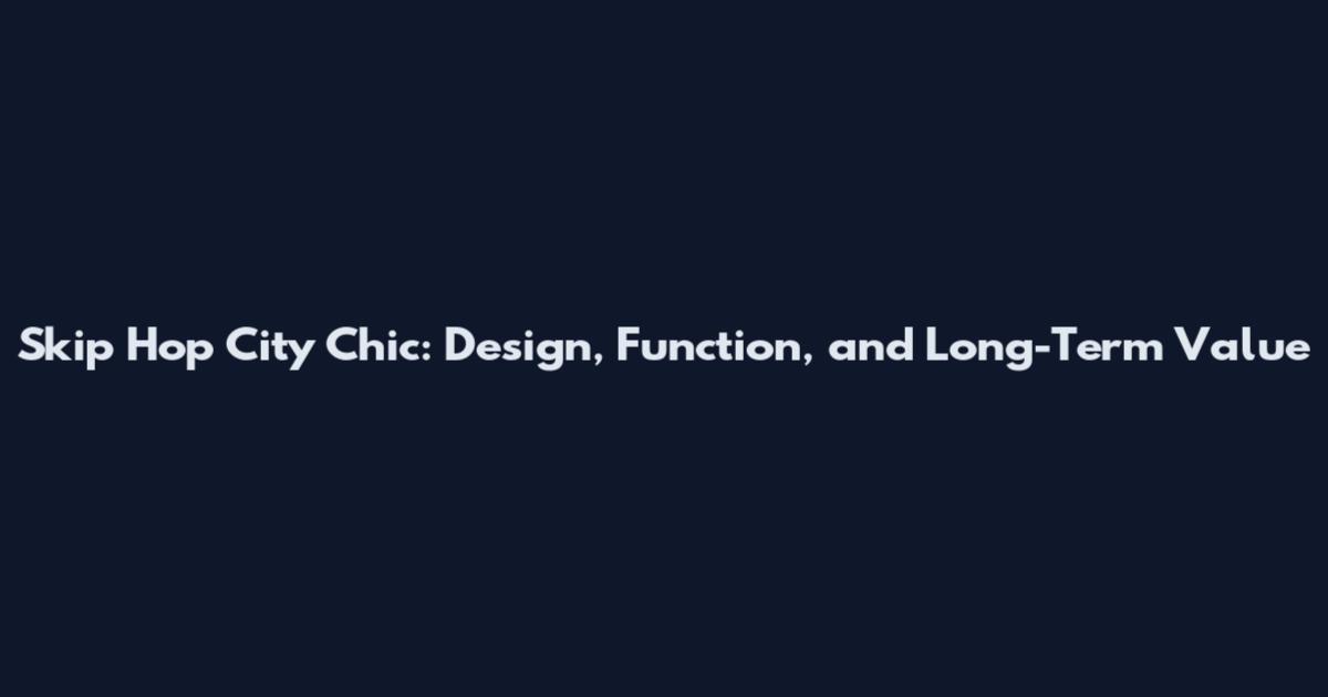 Skip Hop City Chic: Design, Function, and Long-Term Value