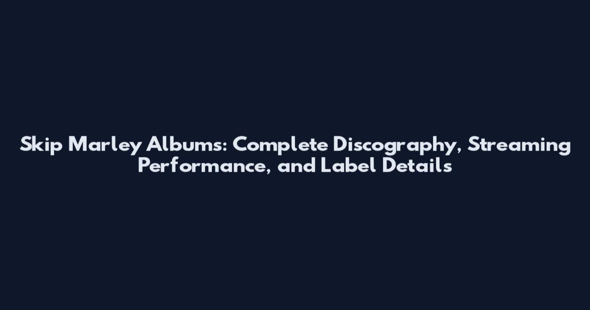 Skip Marley Albums: Complete Discography, Streaming Performance, and Label Details