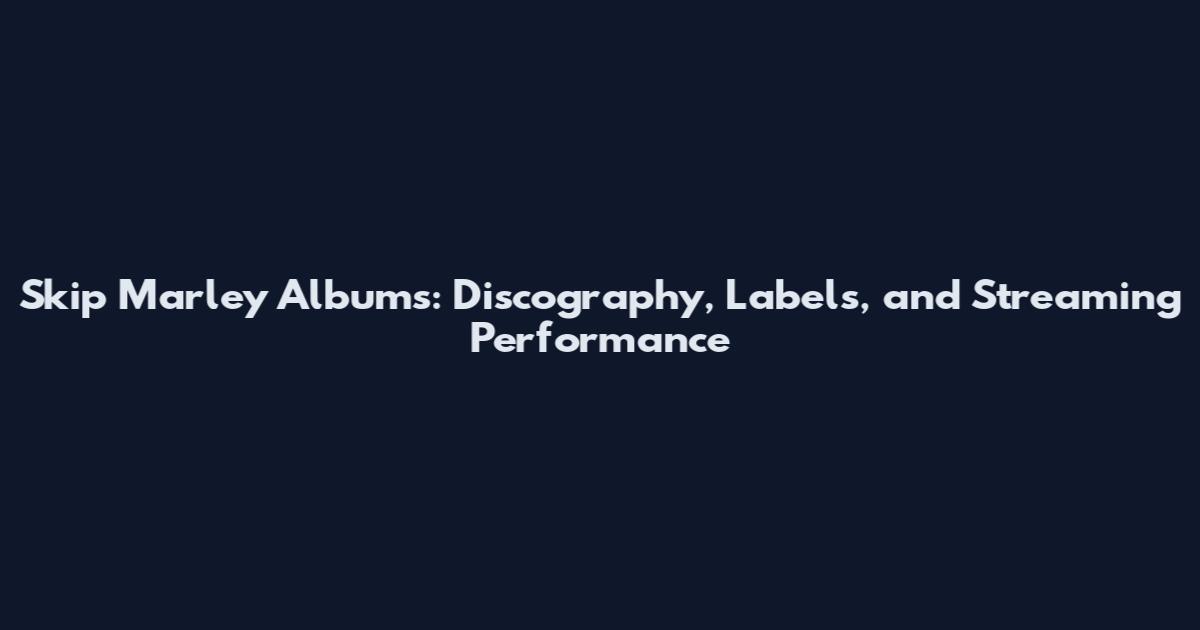 Skip Marley Albums: Discography, Labels, and Streaming Performance