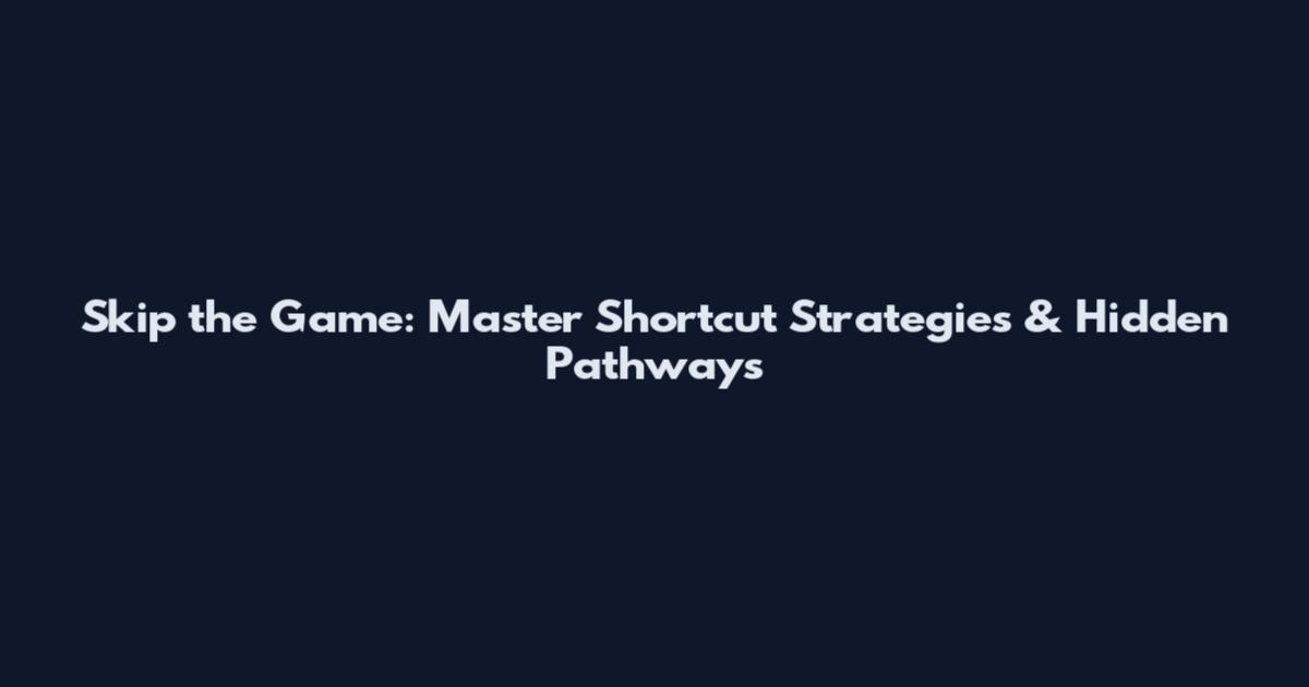 Skip the Game: Master Shortcut Strategies & Hidden Pathways