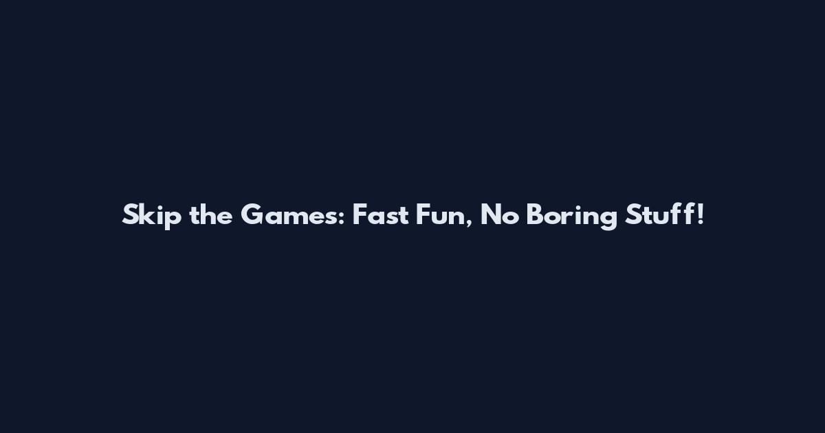 Skip the Games: Fast Fun, No Boring Stuff!