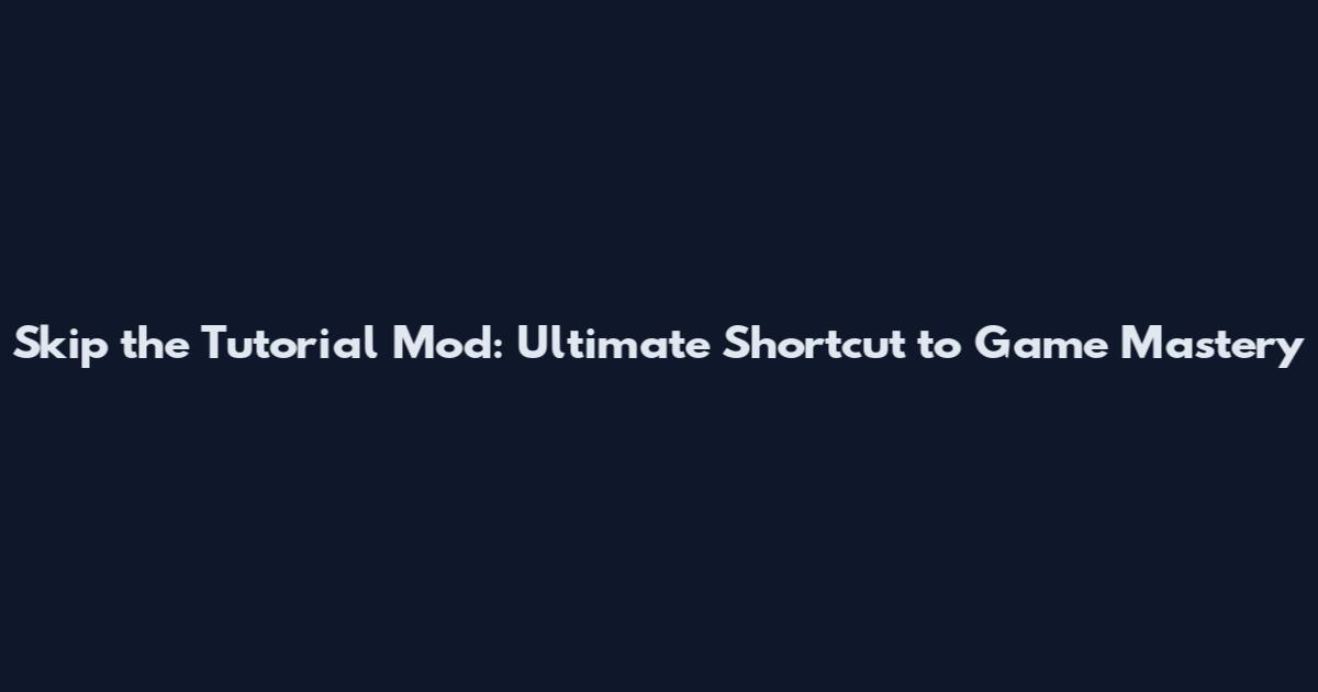 Skip the Tutorial Mod: Ultimate Shortcut to Game Mastery