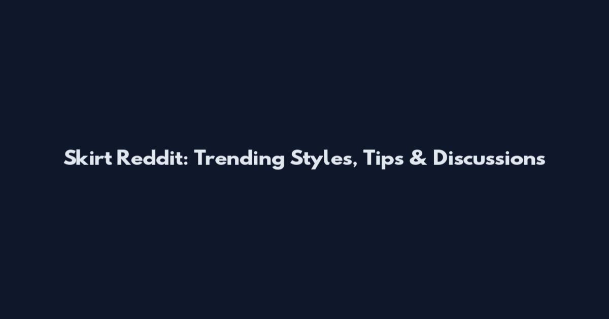 Skirt Reddit: Trending Styles, Tips & Discussions