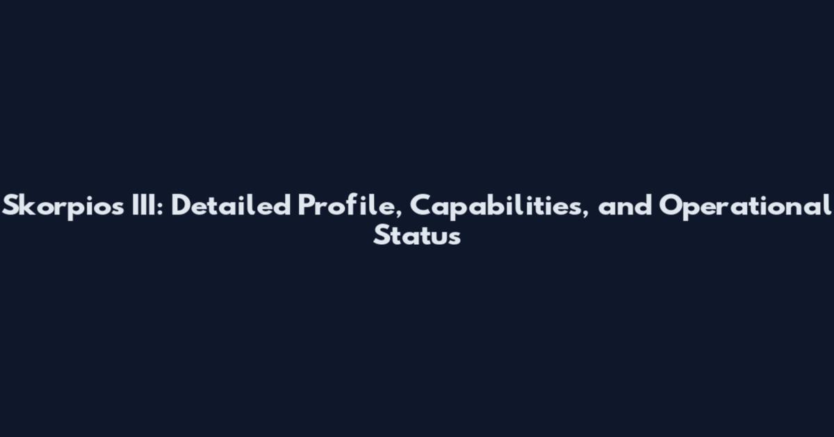 Skorpios III: Detailed Profile, Capabilities, and Operational Status