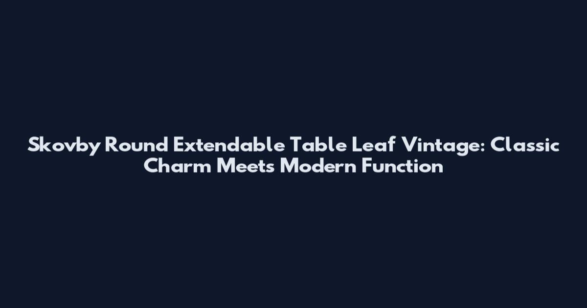 Skovby Round Extendable Table Leaf Vintage: Classic Charm Meets Modern Function