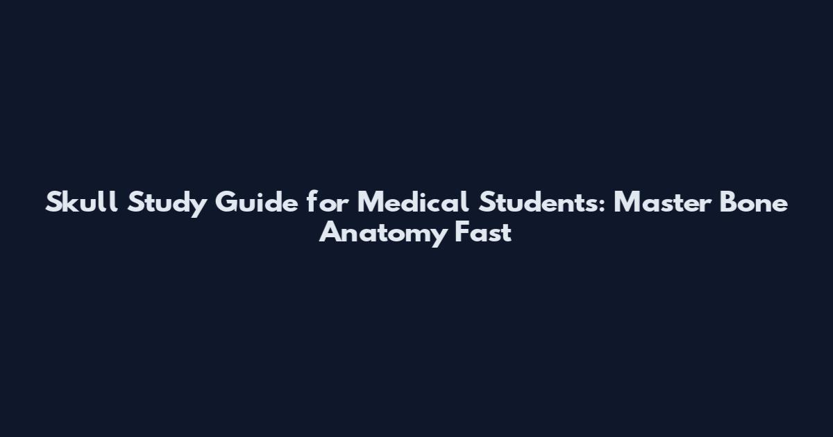 Skull Study Guide for Medical Students: Master Bone Anatomy Fast