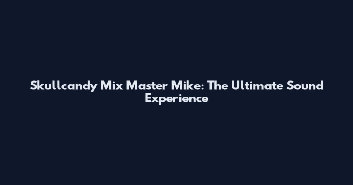 Skullcandy Mix Master Mike: The Ultimate Sound Experience