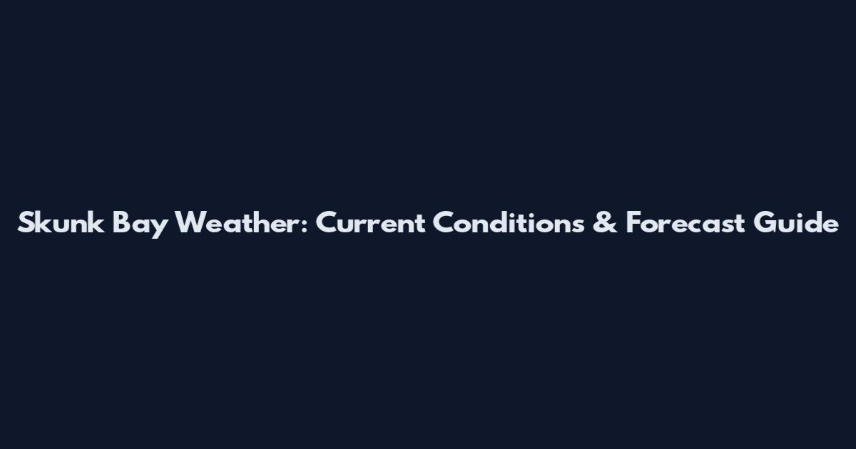 Skunk Bay Weather: Current Conditions & Forecast Guide