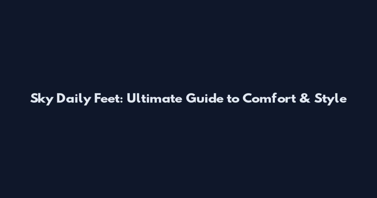 Sky Daily Feet: Ultimate Guide to Comfort & Style
