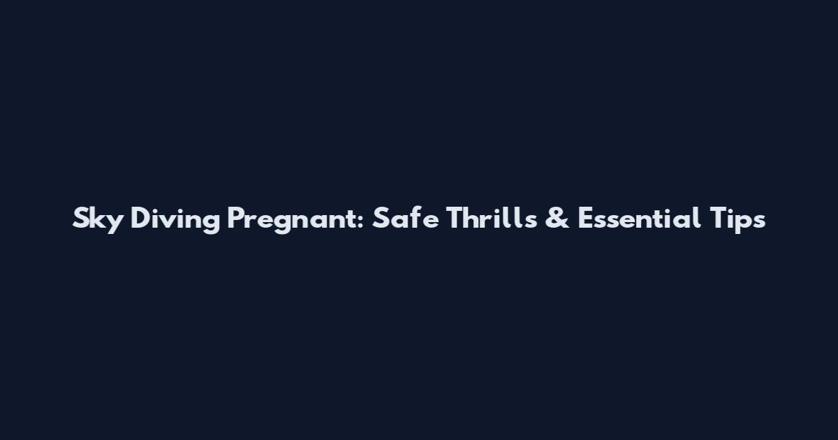 Sky Diving Pregnant: Safe Thrills & Essential Tips