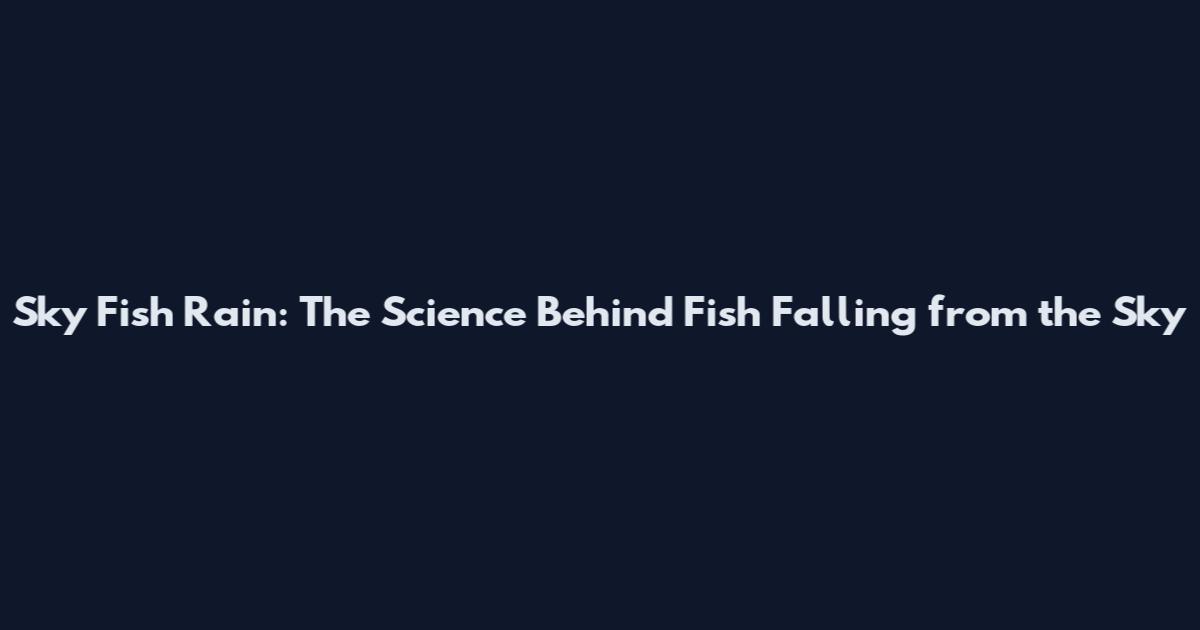 Sky Fish Rain: The Science Behind Fish Falling from the Sky