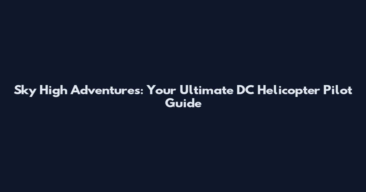 Sky High Adventures: Your Ultimate DC Helicopter Pilot Guide