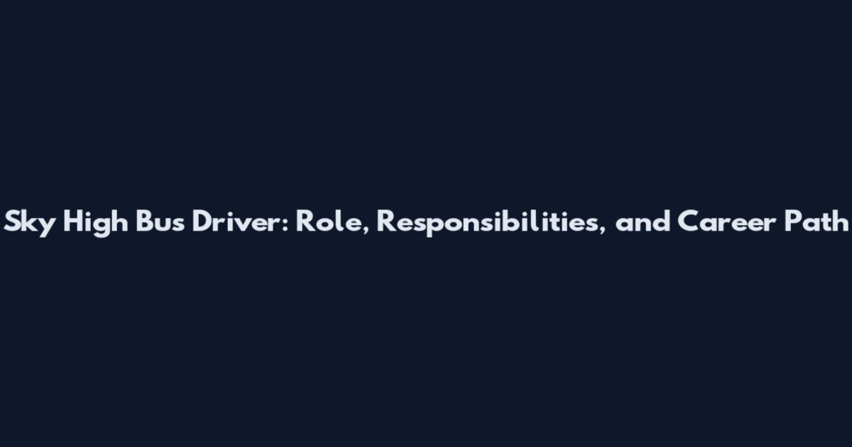 Sky High Bus Driver: Role, Responsibilities, and Career Path