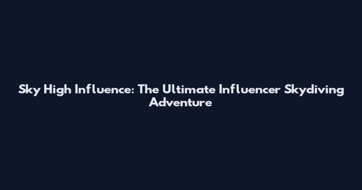 Sky High Influence: The Ultimate Influencer Skydiving Adventure