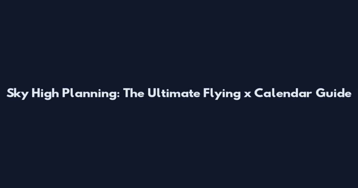 Sky High Planning: The Ultimate Flying x Calendar Guide