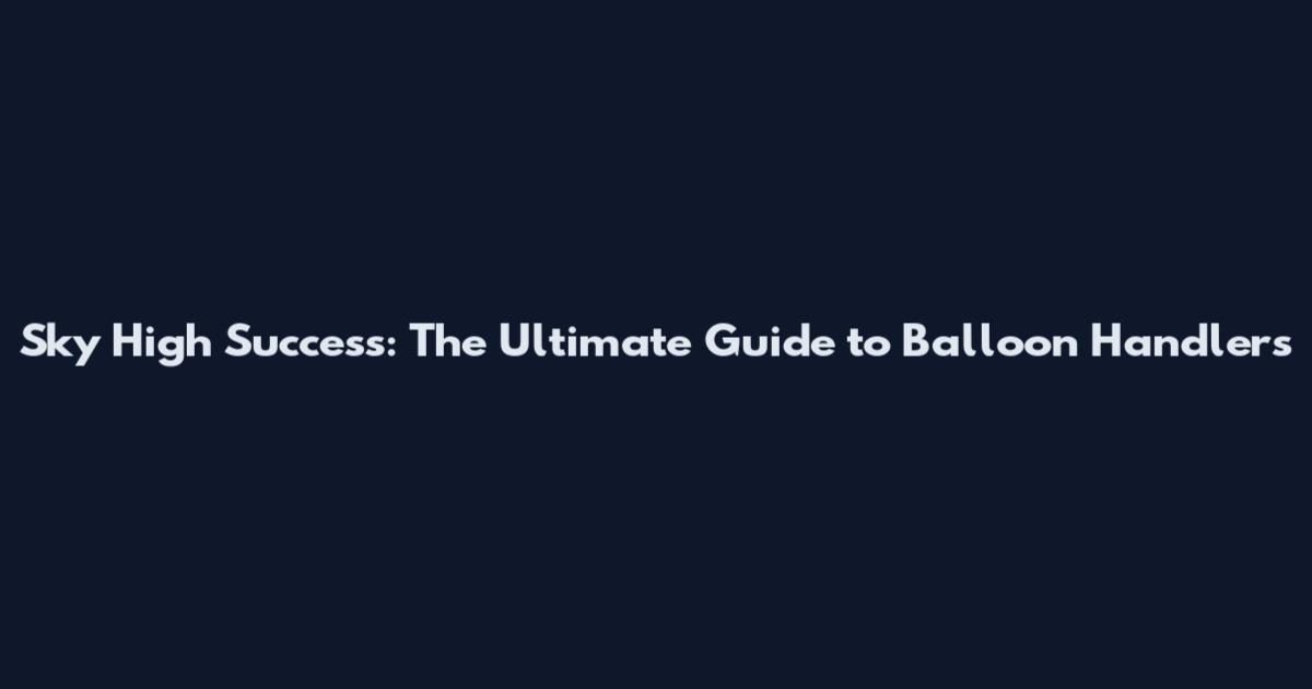 Sky High Success: The Ultimate Guide to Balloon Handlers
