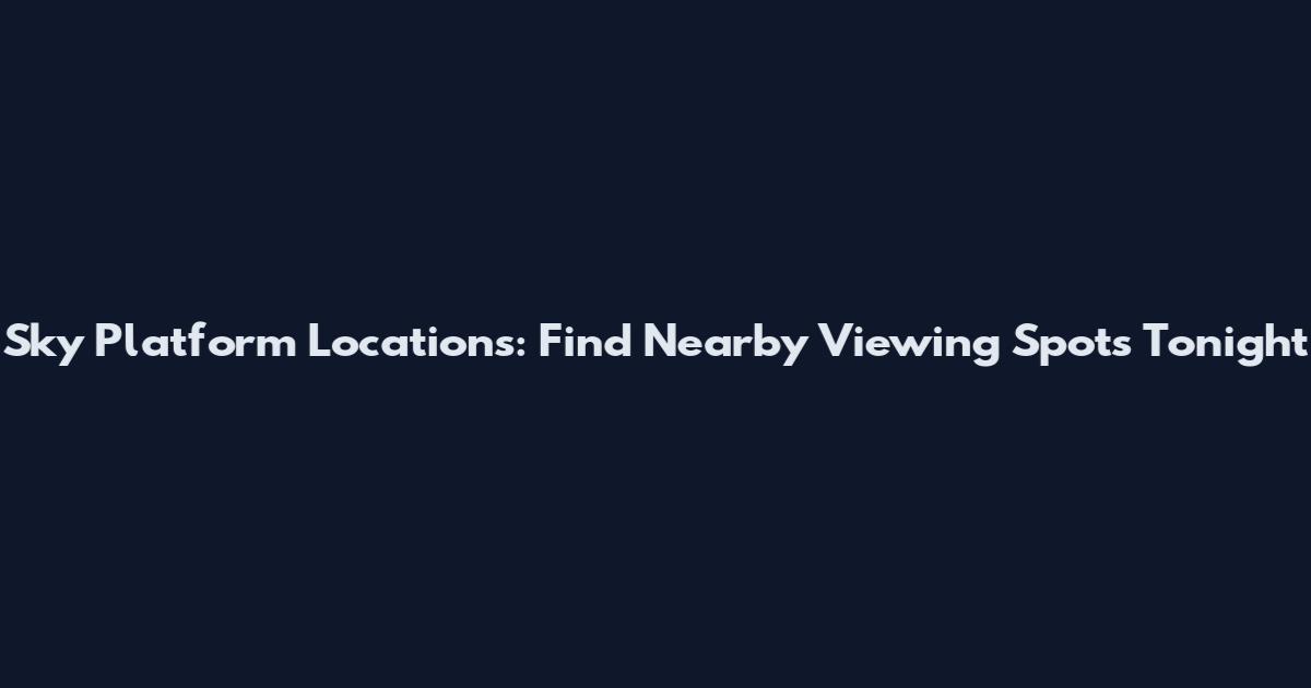 Sky Platform Locations: Find Nearby Viewing Spots Tonight