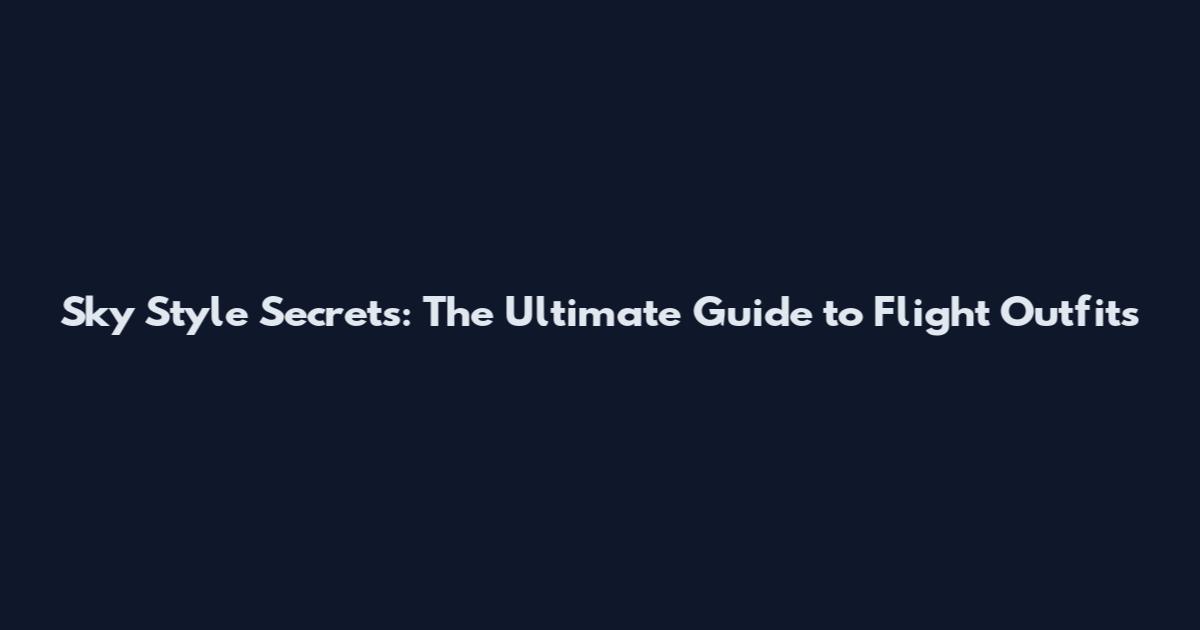 Sky Style Secrets: The Ultimate Guide to Flight Outfits
