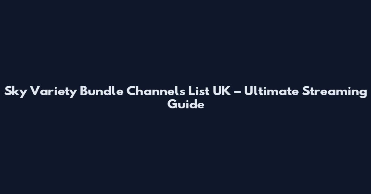 Sky Variety Bundle Channels List UK – Ultimate Streaming Guide
