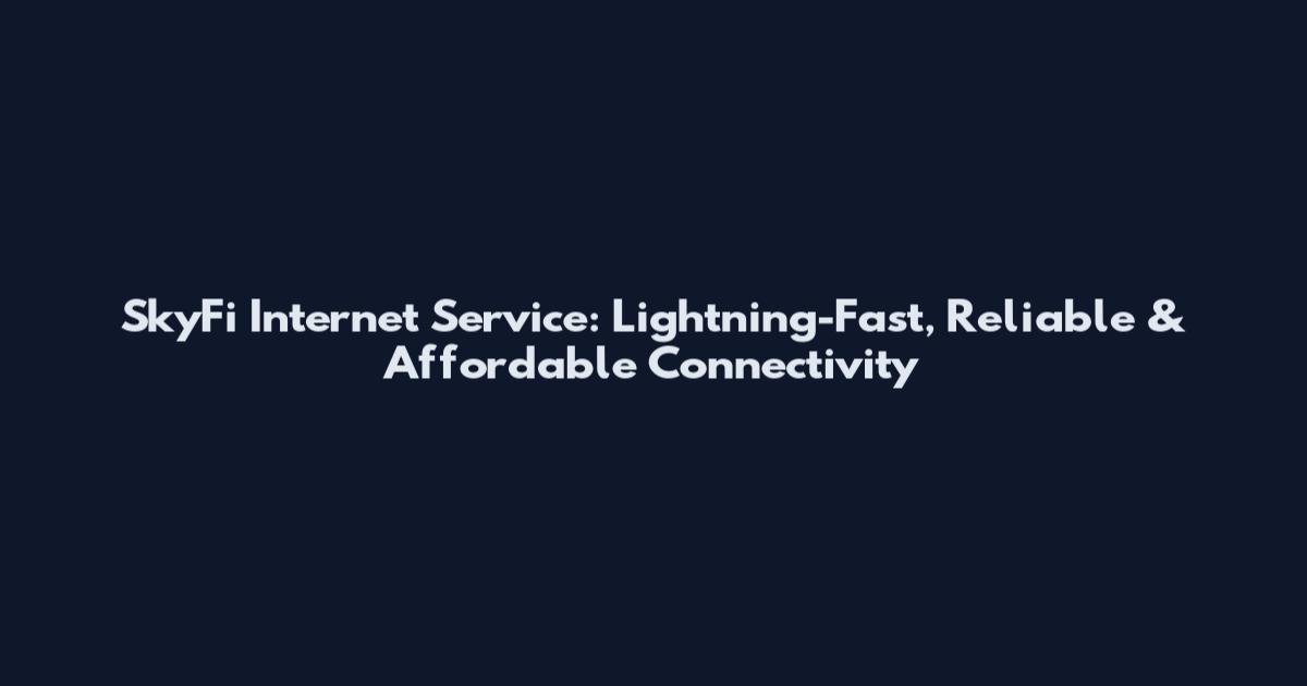 SkyFi Internet Service: Lightning-Fast, Reliable & Affordable Connectivity