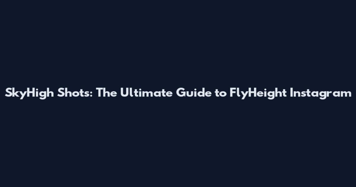 SkyHigh Shots: The Ultimate Guide to FlyHeight Instagram
