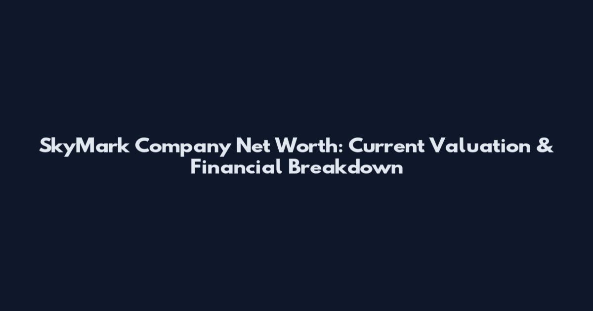 SkyMark Company Net Worth: Current Valuation & Financial Breakdown