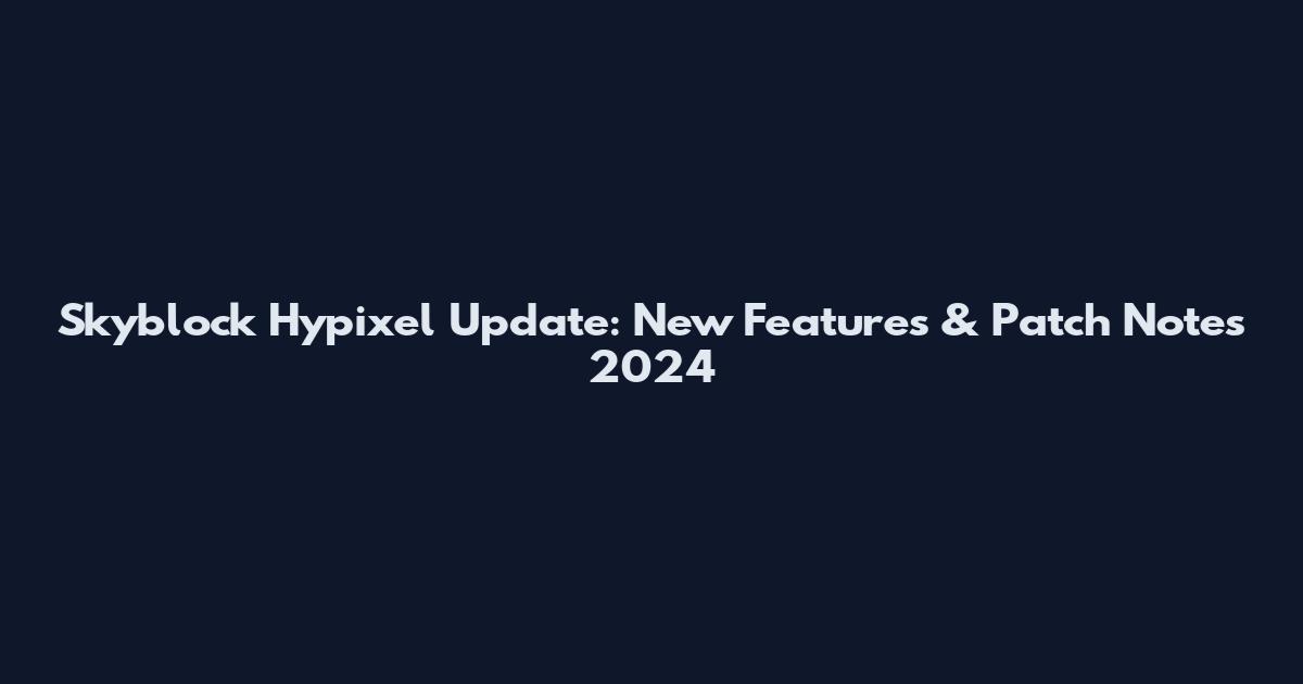 Skyblock Hypixel Update: New Features & Patch Notes 2024