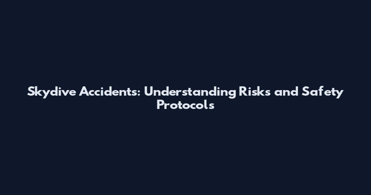 Skydive Accidents: Understanding Risks and Safety Protocols