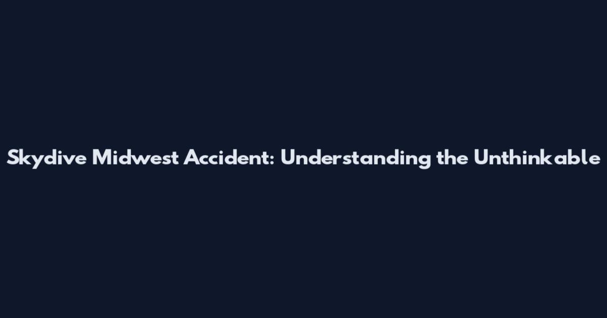 Skydive Midwest Accident: Understanding the Unthinkable