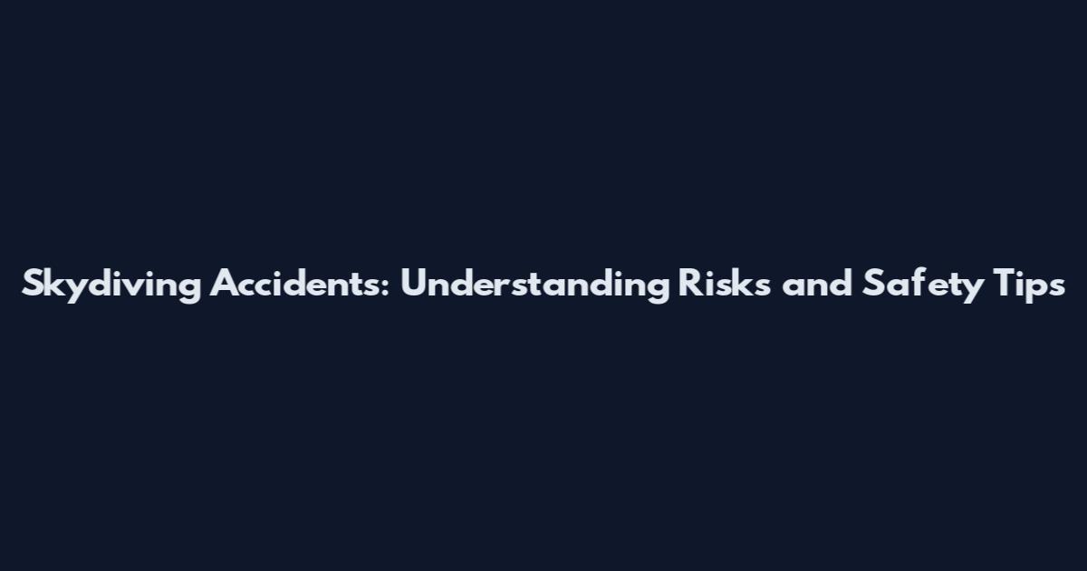 Skydiving Accidents: Understanding Risks and Safety Tips