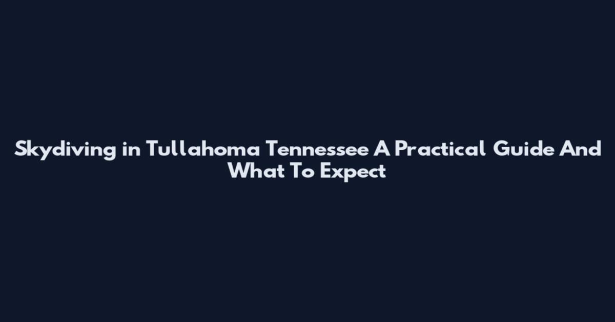 Skydiving in Tullahoma Tennessee A Practical Guide And What To Expect