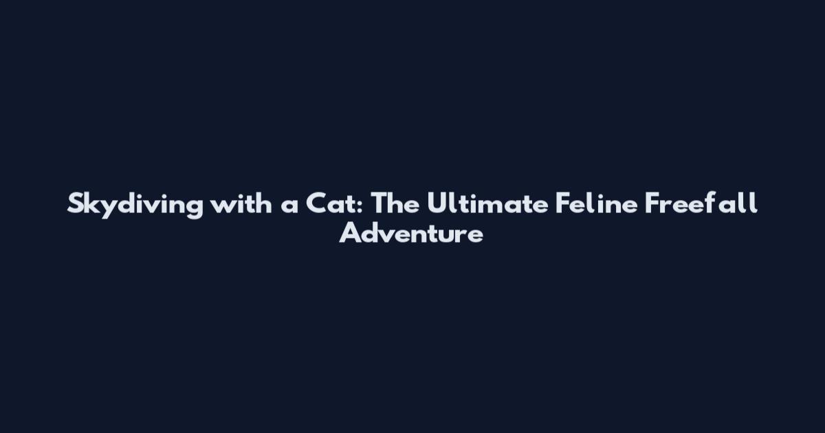 Skydiving with a Cat: The Ultimate Feline Freefall Adventure