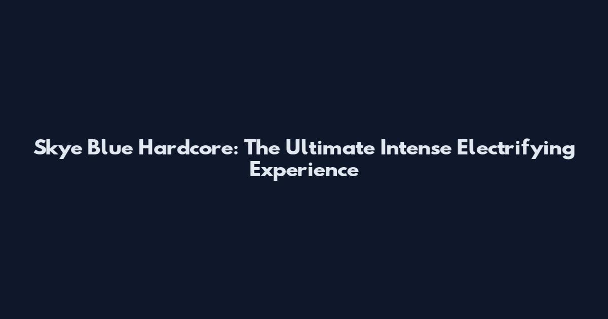 Skye Blue Hardcore: The Ultimate Intense Electrifying Experience