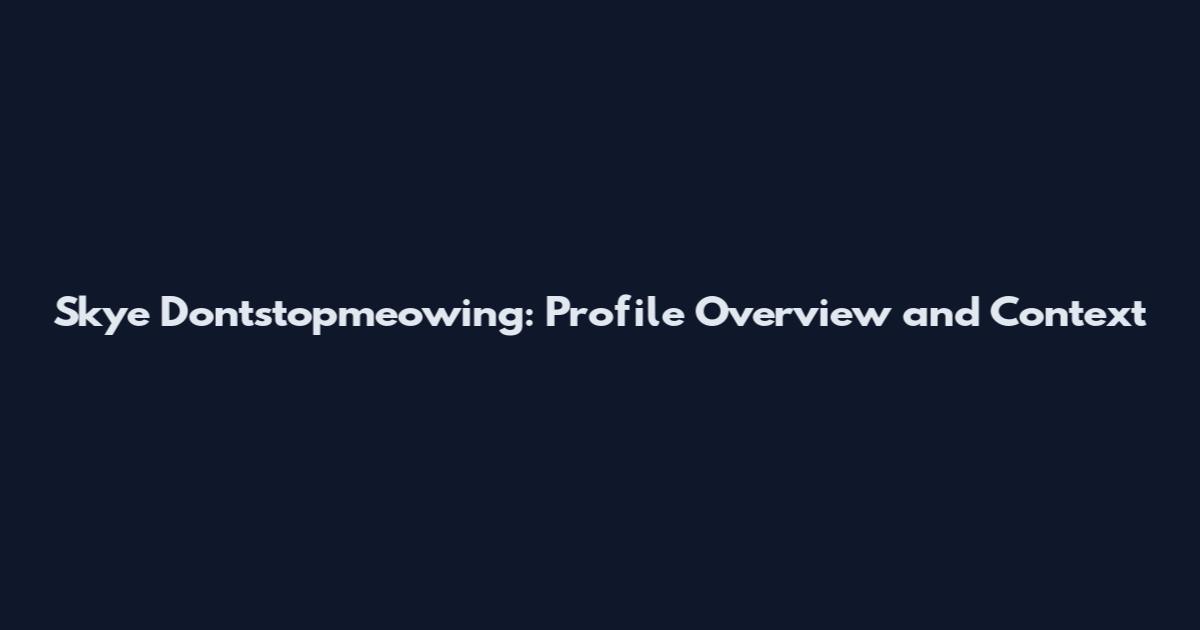 Skye Dontstopmeowing: Profile Overview and Context