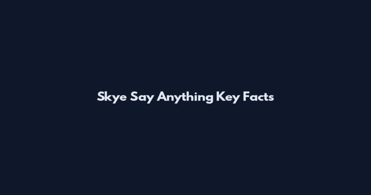 Skye Say Anything Key Facts