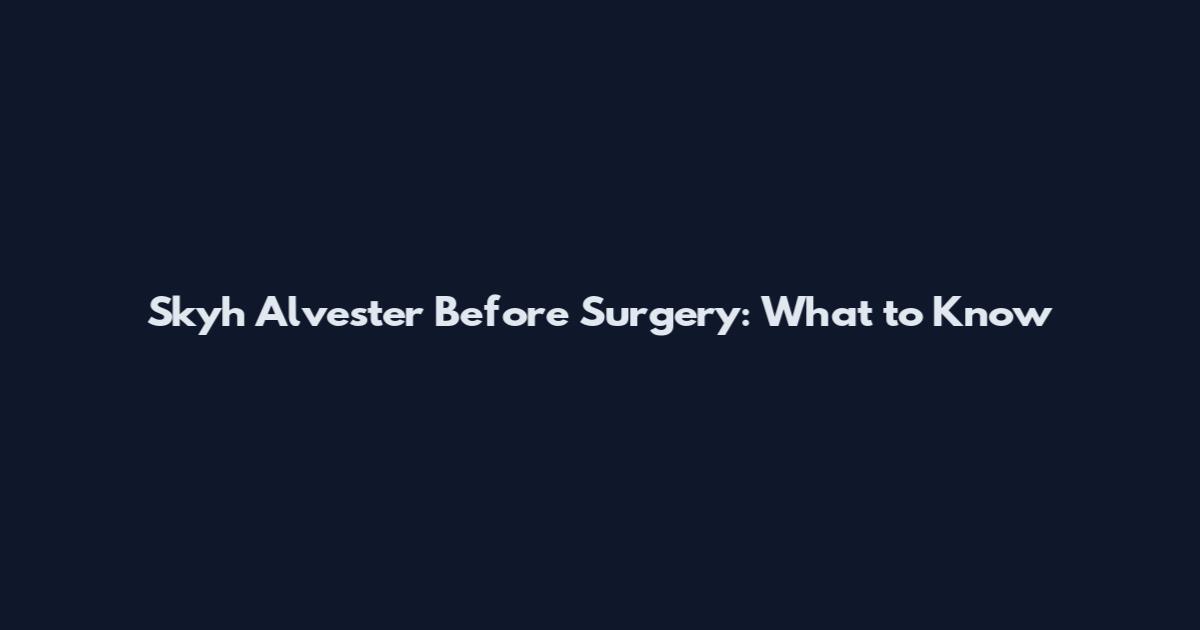 Skyh Alvester Before Surgery: What to Know
