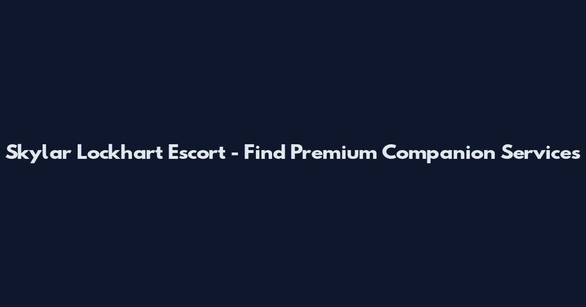 Skylar Lockhart Escort - Find Premium Companion Services