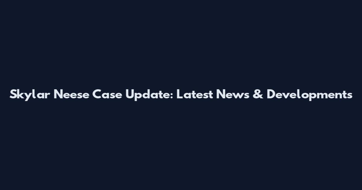 Skylar Neese Case Update: Latest News & Developments